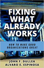 Fixing What Already Works: How to Make Good Organizations Great by John F. Dullea and Alvaro E. Espinosa